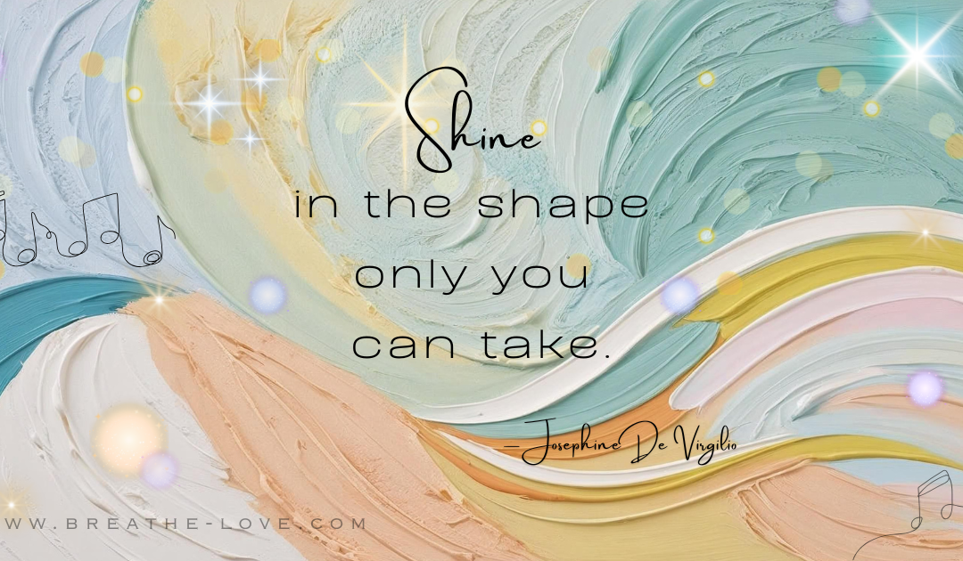 Shine in the Shape Only You Can Take