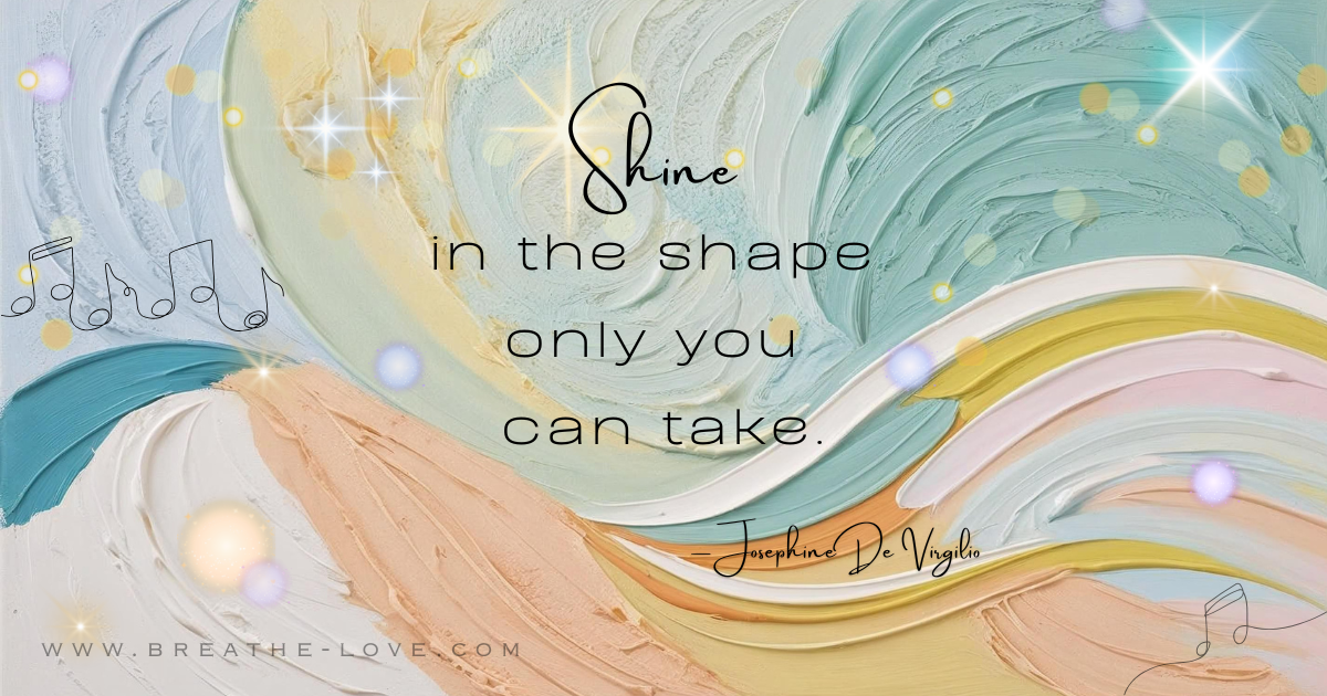 Shine in the Shape Only You Can Take